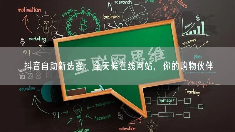 抖音自助新选择：全天候在线网站，你的购物伙伴