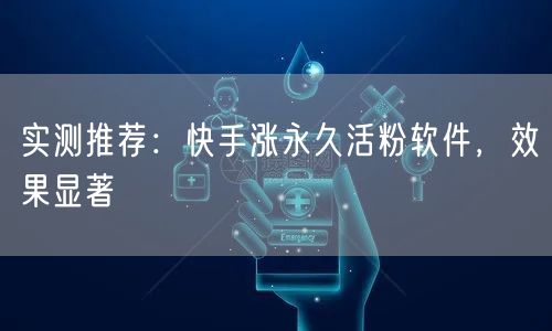 实测推荐：快手涨永久活粉软件，效果显著