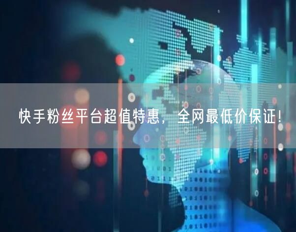 快手粉丝平台超值特惠，全网最低价保证！