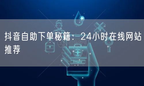 抖音自助下单秘籍：24小时在线网站推荐