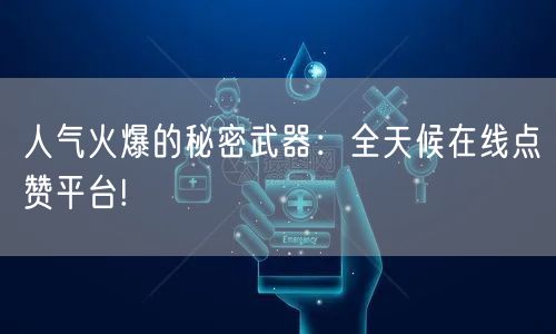 人气火爆的秘密武器：全天候在线点赞平台!