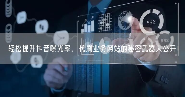 轻松提升抖音曝光率，代刷业务网站的秘密武器大公开！