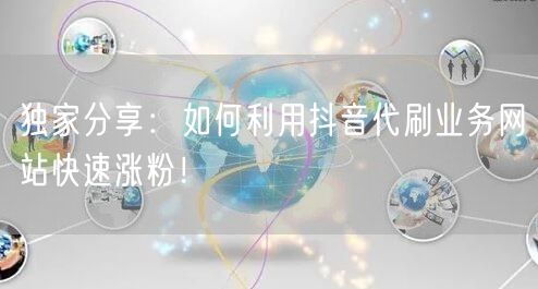 独家分享：如何利用抖音代刷业务网站快速涨粉！
