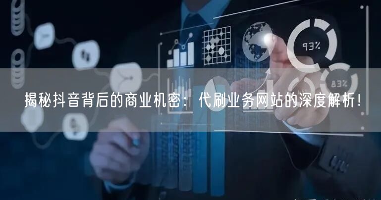 揭秘抖音背后的商业机密：代刷业务网站的深度解析！
