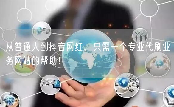 从普通人到抖音网红，只需一个专业代刷业务