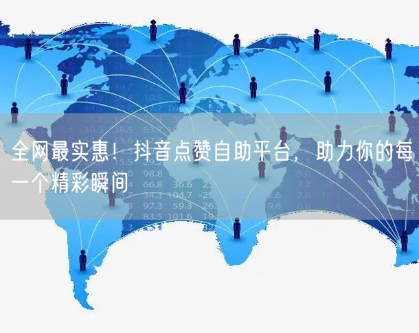 全网最实惠！抖音点赞自助平台，助力你的每一个精彩瞬间