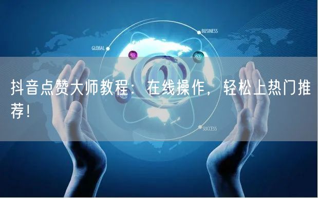 抖音点赞大师教程：在线操作，轻松上热门推荐！