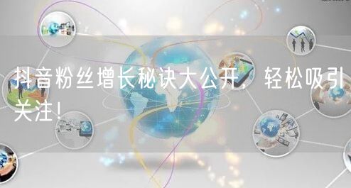 抖音粉丝增长秘诀大公开，轻松吸引关注！