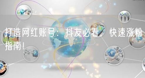 打造网红账号：抖友必看，快速涨粉指南！