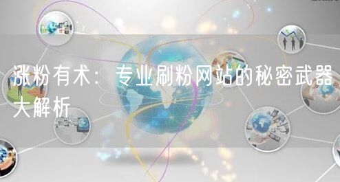 涨粉有术：专业刷粉网站的秘密武器大解析