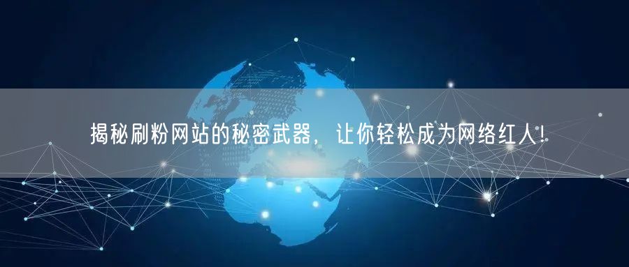 揭秘刷粉网站的秘密武器，让你轻松成为网络红人！
