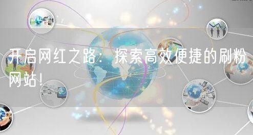 开启网红之路：探索高效便捷的刷粉网站！