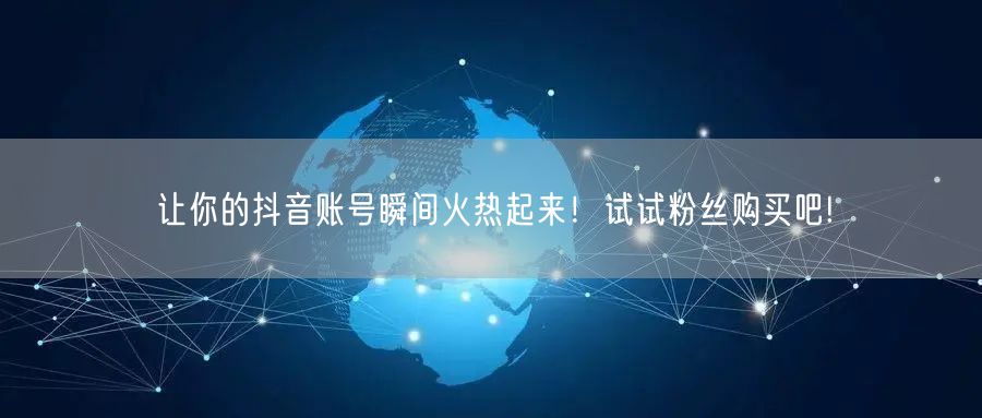 让你的抖音账号瞬间火热起来！试试粉丝购买吧!