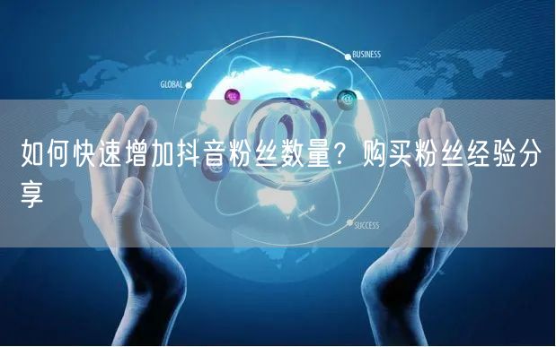 如何快速增加抖音粉丝数量？购买粉丝经验分享