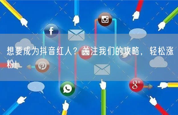 想要成为抖音红人？关注我们的攻略，轻松涨粉!