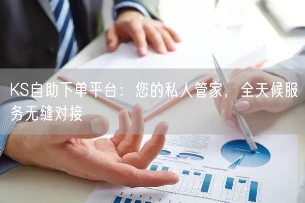 KS自助下单平台：您的私人管家，全天候服