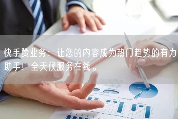 快手赞业务：让您的内容成为热门趋势的有力助手！全天候服务在线。