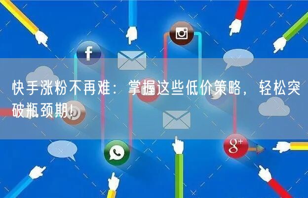 快手涨粉不再难：掌握这些低价策略，轻松突破瓶颈期！