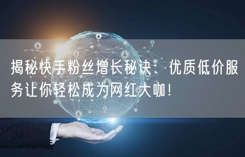 揭秘快手粉丝增长秘诀：优质低价服务让你轻松成为网红大咖！