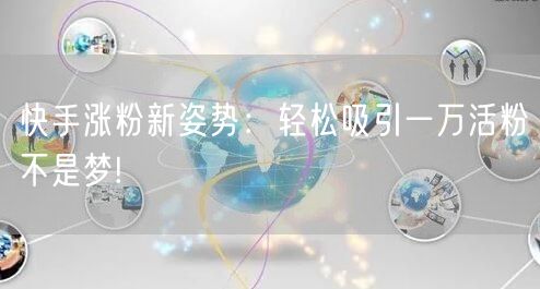 快手涨粉新姿势：轻松吸引一万活粉不是梦!