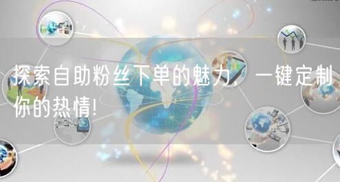 探索自助粉丝下单的魅力，一键定制你的热情