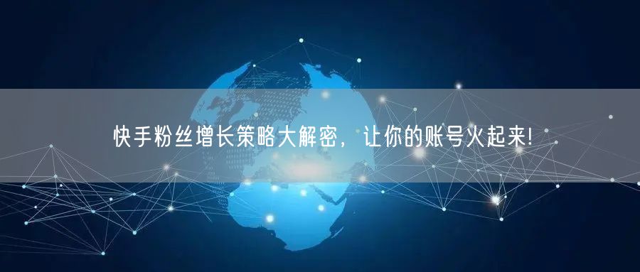 快手粉丝增长策略大解密，让你的账号火起来!