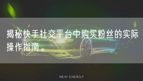 揭秘快手社交平台中购买粉丝的实际操作指南。