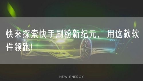 快来探索快手刷粉新纪元，用这款软件领跑!