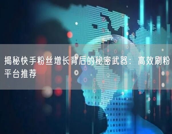 揭秘快手粉丝增长背后的秘密武器：高效刷粉平台推荐