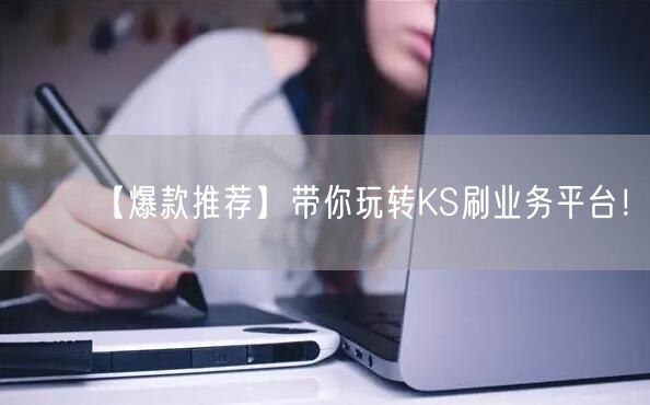 【爆款推荐】带你玩转KS刷业务平台！