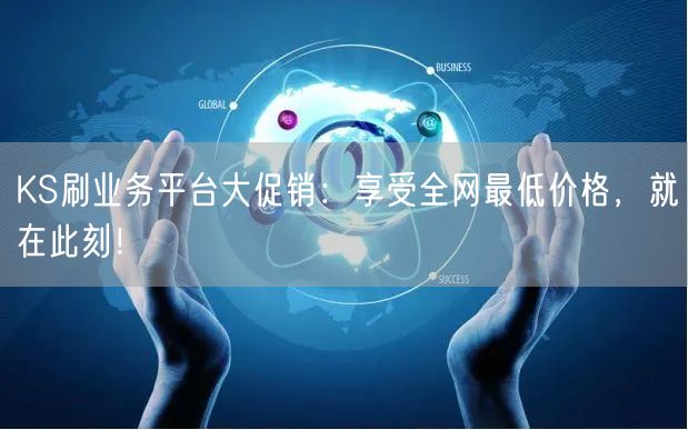 KS刷业务平台大促销：享受全网最低价格，就在此刻！