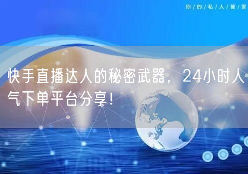快手直播达人的秘密武器，24小时人气下单平台分享！