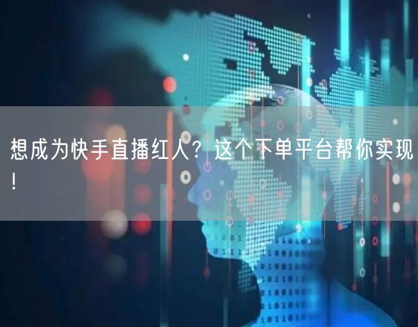 想成为快手直播红人？这个下单平台帮你实现！