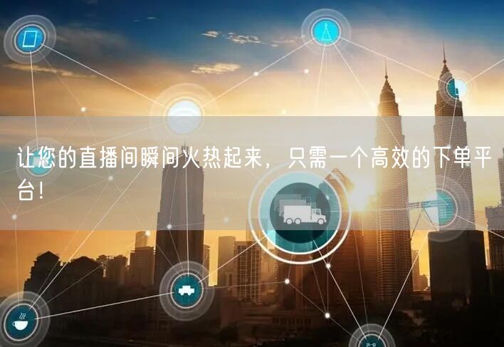 让您的直播间瞬间火热起来，只需一个高效的下单平台！