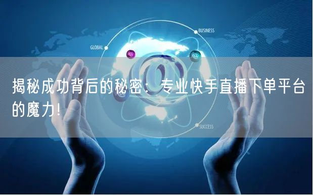 揭秘成功背后的秘密：专业快手直播下单平台