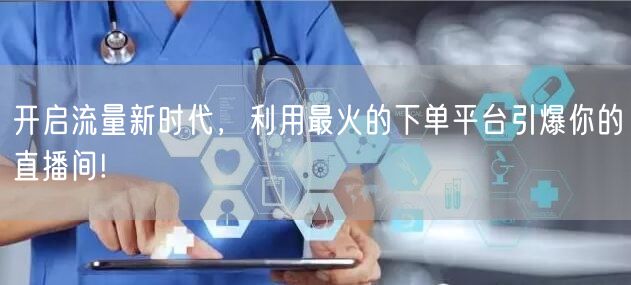 开启流量新时代，利用最火的下单平台引爆你