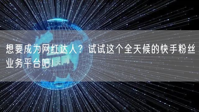 想要成为网红达人？试试这个全天候的快手粉丝业务平台吧！