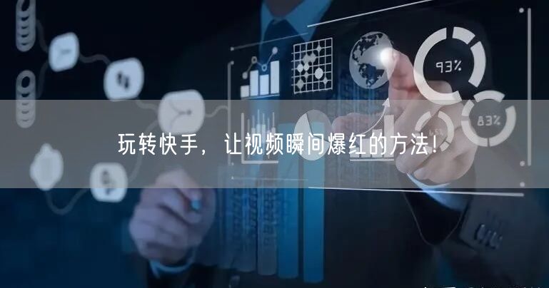 玩转快手，让视频瞬间爆红的方法！