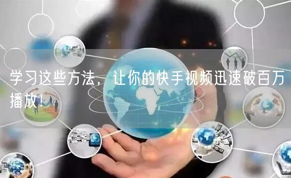 学习这些方法，让你的快手视频迅速破百万播放！