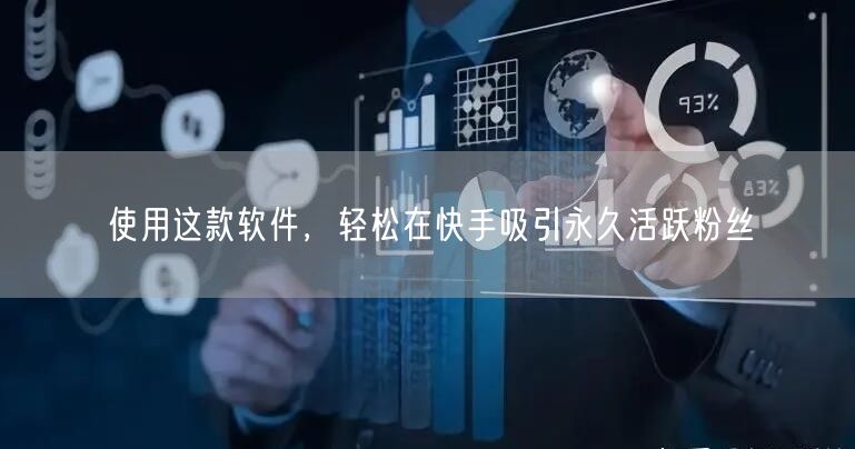 使用这款软件，轻松在快手吸引永久活跃粉丝