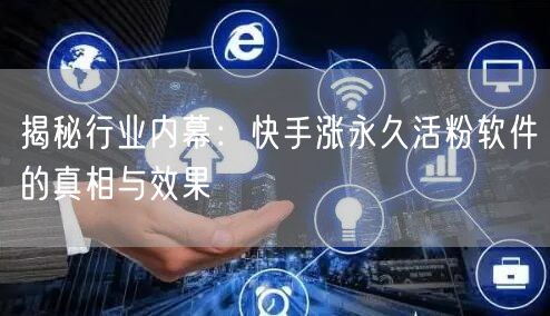 揭秘行业内幕：快手涨永久活粉软件的真相与效果
