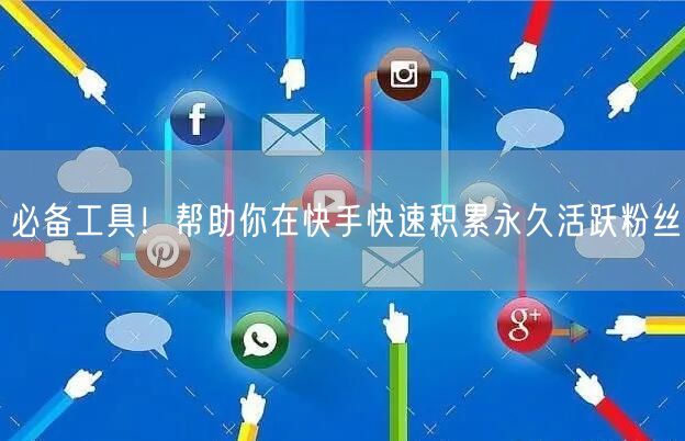 必备工具！帮助你在快手快速积累永久活跃粉丝