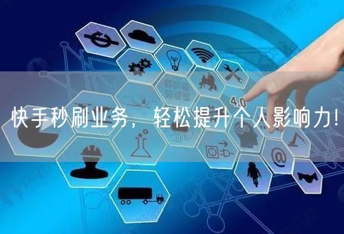 快手秒刷业务，轻松提升个人影响力！