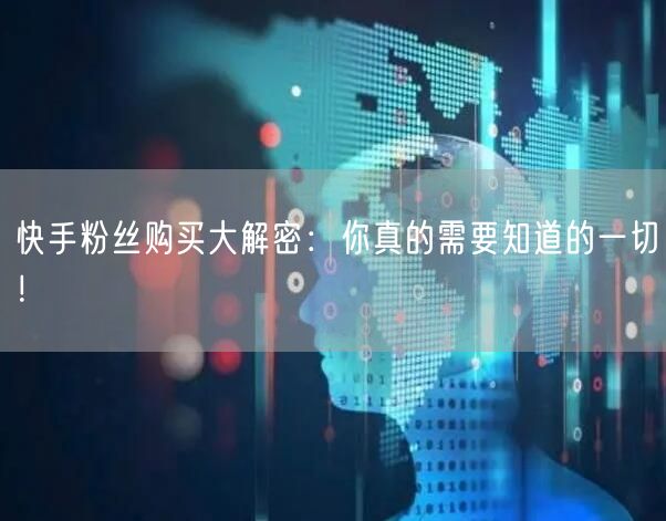 快手粉丝购买大解密：你真的需要知道的一切！