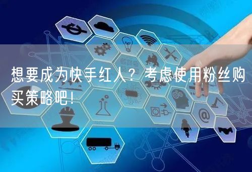 想要成为快手红人？考虑使用粉丝购买策略吧！