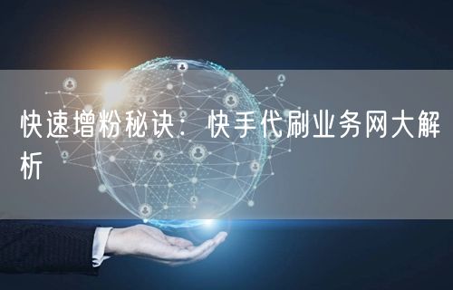 快速增粉秘诀：快手代刷业务网大解析