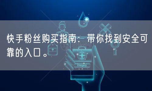 快手粉丝购买指南：带你找到安全可靠的入口。