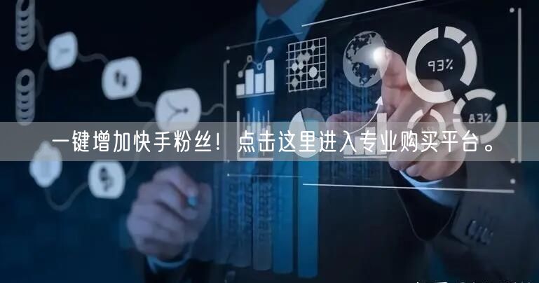 一键增加快手粉丝！点击这里进入专业购买平台。