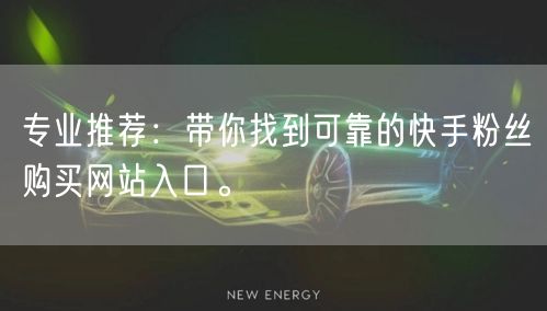 专业推荐：带你找到可靠的快手粉丝购买网站入口。