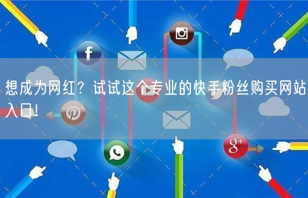 想成为网红？试试这个专业的快手粉丝购买网站入口！